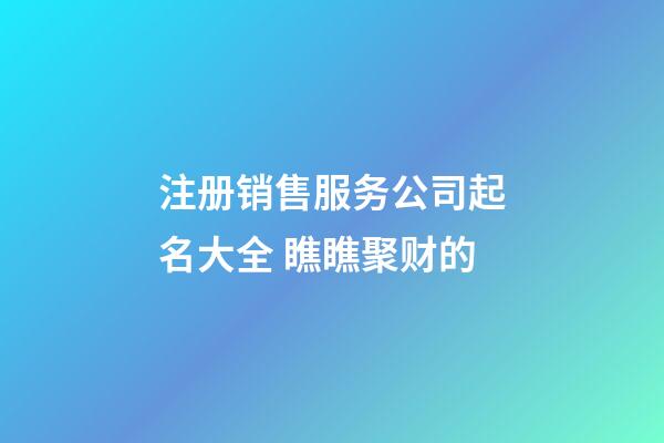 注册销售服务公司起名大全 瞧瞧聚财的-第1张-公司起名-玄机派